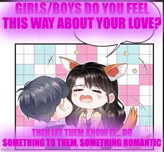 Romance is in the air | GIRLS/BOYS DO YOU FEEL THIS WAY ABOUT YOUR LOVE? THEN LET THEM KNOW IT... DO SOMETHING TO THEM, SOMETHING ROMANTIC | image tagged in let the romance begin 3 | made w/ Imgflip meme maker