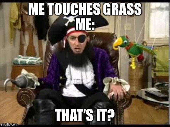 Patchy the pirate that's it? | ME TOUCHES GRASS
ME:; THAT’S IT? | image tagged in patchy the pirate that's it,spongebob | made w/ Imgflip meme maker