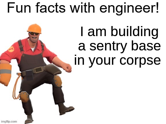 Fun facts With Engineer! | I am building a sentry base in your corpse | image tagged in fun facts with engineer | made w/ Imgflip meme maker