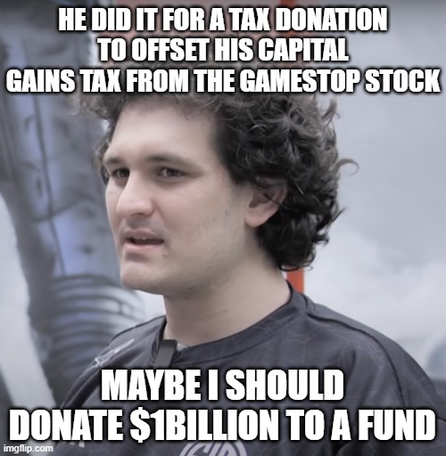 Sam Bankman-Fried | HE DID IT FOR A TAX DONATION TO OFFSET HIS CAPITAL GAINS TAX FROM THE GAMESTOP STOCK MAYBE I SHOULD DONATE $1BILLION TO A FUND | image tagged in sam bankman-fried | made w/ Imgflip meme maker