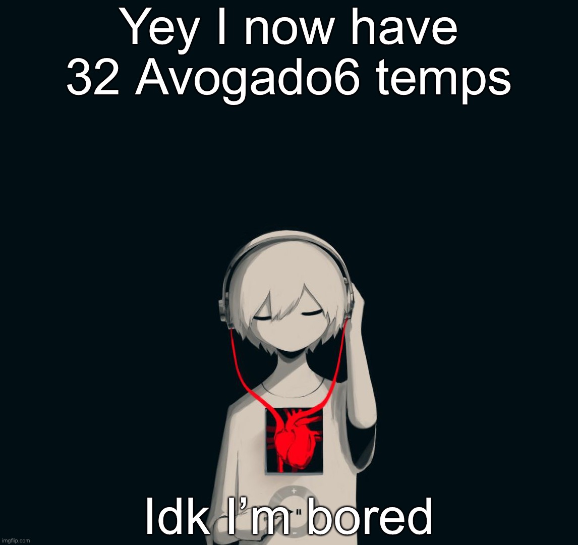 I jus love his art it so relatable | Yey I now have 32 Avogado6 temps; Idk I’m bored | image tagged in avogado6 depression | made w/ Imgflip meme maker