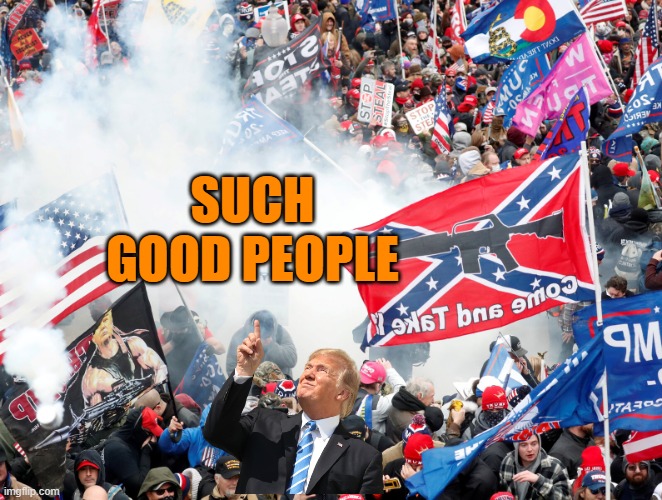 Trump Insurrection Coup Riot Dictator Fascist | SUCH GOOD PEOPLE | image tagged in trump insurrection coup riot dictator fascist | made w/ Imgflip meme maker