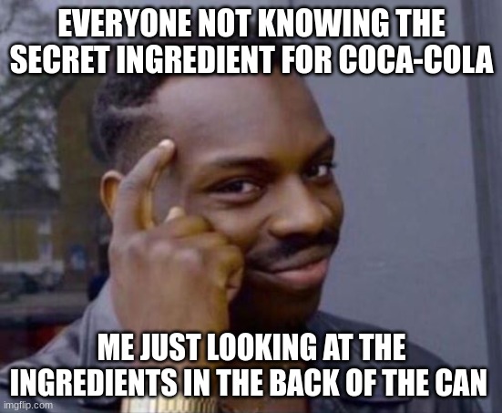 black guy pointing at head | EVERYONE NOT KNOWING THE SECRET INGREDIENT FOR COCA-COLA; ME JUST LOOKING AT THE INGREDIENTS IN THE BACK OF THE CAN | image tagged in black guy pointing at head | made w/ Imgflip meme maker