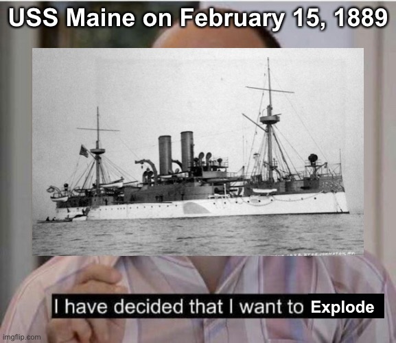 oof | USS Maine on February 15, 1889; Explode | image tagged in uss maine,naval memes | made w/ Imgflip meme maker