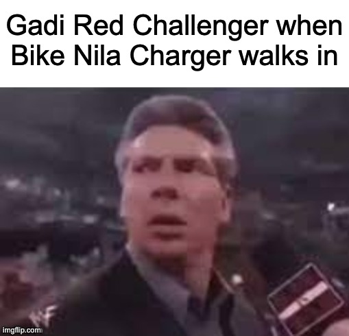 x when x walks in | Gadi Red Challenger when Bike Nila Charger walks in | image tagged in x when x walks in | made w/ Imgflip meme maker