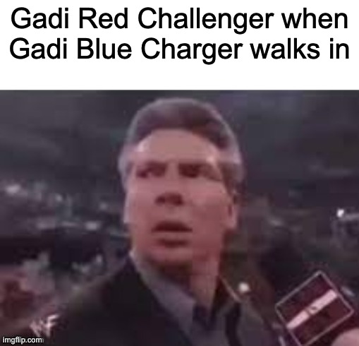 x when x walks in | Gadi Red Challenger when Gadi Blue Charger walks in | image tagged in x when x walks in | made w/ Imgflip meme maker