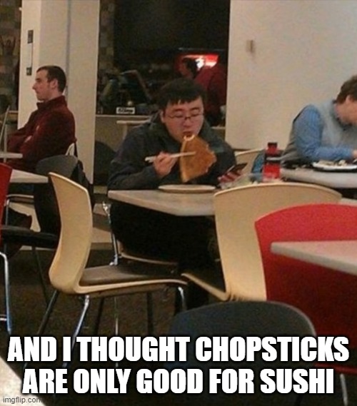 well, looks like i was wrong | AND I THOUGHT CHOPSTICKS ARE ONLY GOOD FOR SUSHI | image tagged in chopsticks | made w/ Imgflip meme maker