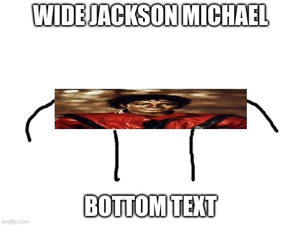 WIDE JACKSON MICHAEL; BOTTOM TEXT | made w/ Imgflip meme maker