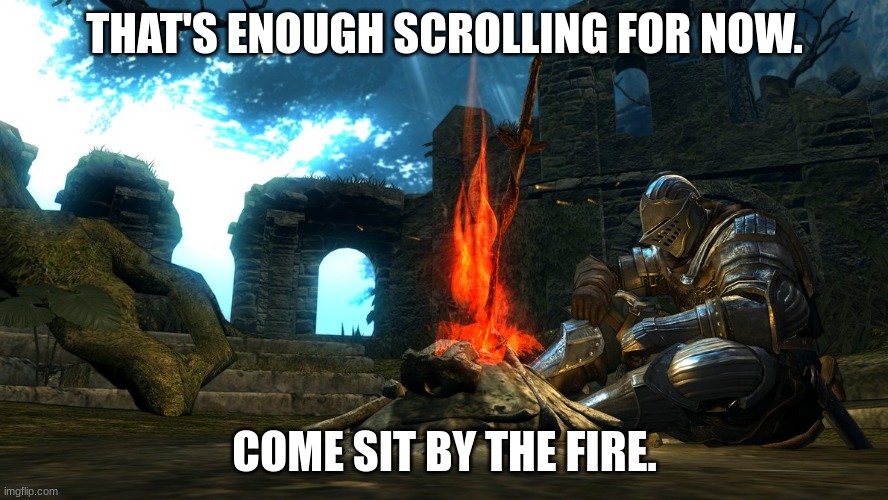 Lets hope you didn't have too much trouble with cringe memes | THAT'S ENOUGH SCROLLING FOR NOW. COME SIT BY THE FIRE. | image tagged in dark souls bonfire rest | made w/ Imgflip meme maker