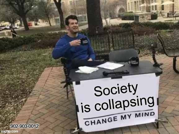 Society is collapsing | Society is collapsing; 902-903-0012 | image tagged in memes,change my mind | made w/ Imgflip meme maker