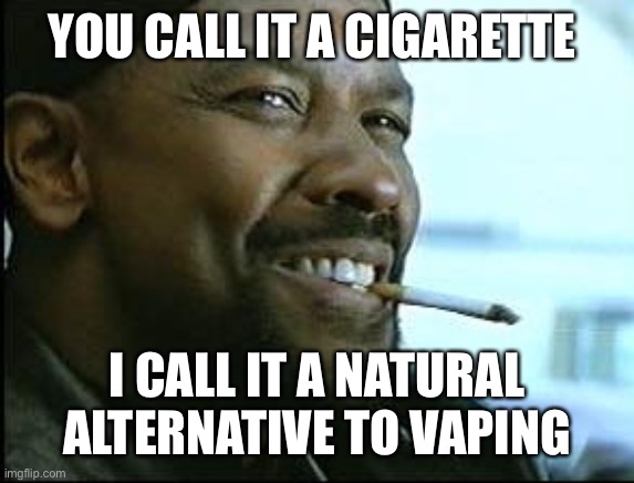 Denzel Washington Cigarette | YOU CALL IT A CIGARETTE; I CALL IT A NATURAL ALTERNATIVE TO VAPING | image tagged in denzel washington cigarette | made w/ Imgflip meme maker