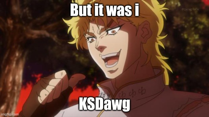 But it was me Dio | But it was i; KSDawg | image tagged in but it was me dio | made w/ Imgflip meme maker