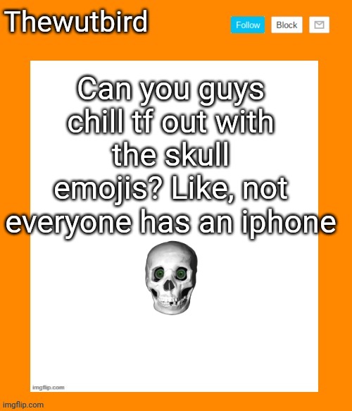 ? | Can you guys chill tf out with the skull emojis? Like, not everyone has an iphone | image tagged in wutbird announcement temp,skull | made w/ Imgflip meme maker