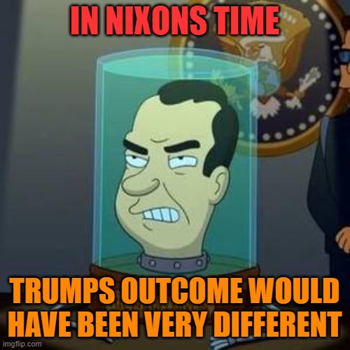 Nixon Futurama | IN NIXONS TIME TRUMPS OUTCOME WOULD HAVE BEEN VERY DIFFERENT | image tagged in nixon futurama | made w/ Imgflip meme maker