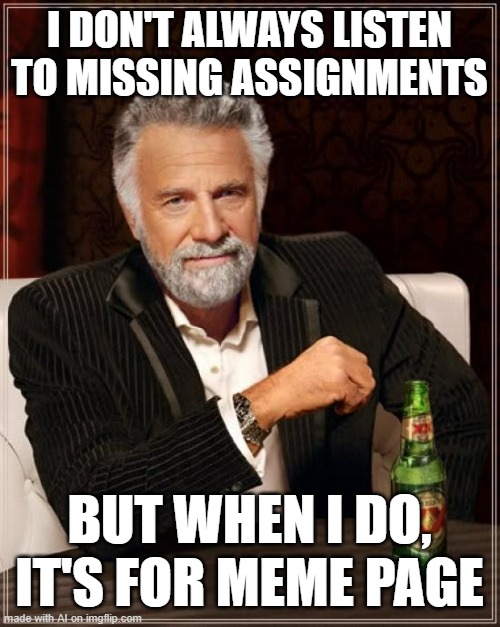 The Most Interesting Man In The World | I DON'T ALWAYS LISTEN TO MISSING ASSIGNMENTS; BUT WHEN I DO, IT'S FOR MEME PAGE | image tagged in memes,the most interesting man in the world | made w/ Imgflip meme maker