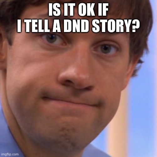Ask for it in the Comments | IS IT OK IF I TELL A DND STORY? | image tagged in welp jim face | made w/ Imgflip meme maker