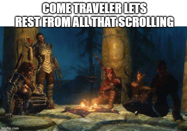 come rest | COME TRAVELER LETS REST FROM ALL THAT SCROLLING | image tagged in sleep | made w/ Imgflip meme maker