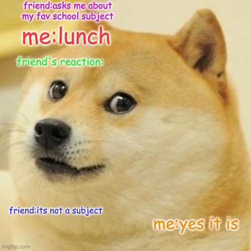 Like if u agree lunch is the best school subject | friend:asks me about my fav school subject; me:lunch; friend's reaction:; friend:its not a subject; me:yes it is | image tagged in memes,doge | made w/ Imgflip meme maker