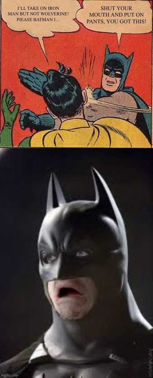 I’LL TAKE ON IRON MAN BUT NOT WOLVERINE! PIEASE BATMAN I… SHUT YOUR MOUTH AND PUT ON PANTS, YOU GOT THIS! | image tagged in memes,batman slapping robin,shocked batman | made w/ Imgflip meme maker