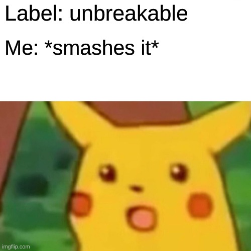 Do not trust labels | Label: unbreakable; Me: *smashes it* | image tagged in memes,surprised pikachu | made w/ Imgflip meme maker