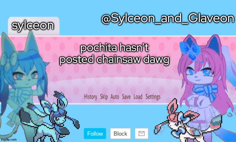 Sylceon_and_Glaveon 2.0 | pochita hasn't posted chainsaw dawg | image tagged in sylceon_and_glaveon 2 0 | made w/ Imgflip meme maker
