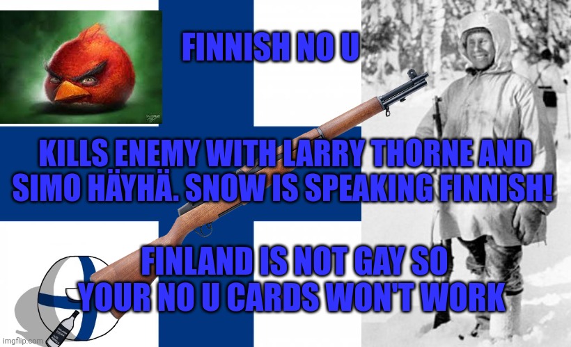Finnish no u card (use against NumberblockFan and NumberblocksFan2) | FINNISH NO U; KILLS ENEMY WITH LARRY THORNE AND SIMO HÄYHÄ. SNOW IS SPEAKING FINNISH! FINLAND IS NOT GAY SO YOUR NO U CARDS WON'T WORK | image tagged in finland | made w/ Imgflip meme maker