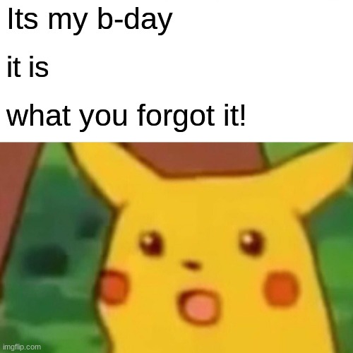 Surprised Pikachu Meme | Its my b-day; it is; what you forgot it! | image tagged in memes,surprised pikachu | made w/ Imgflip meme maker