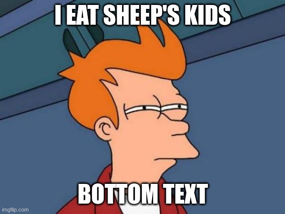 Futurama Fry | I EAT SHEEP'S KIDS; BOTTOM TEXT | image tagged in memes,futurama fry | made w/ Imgflip meme maker
