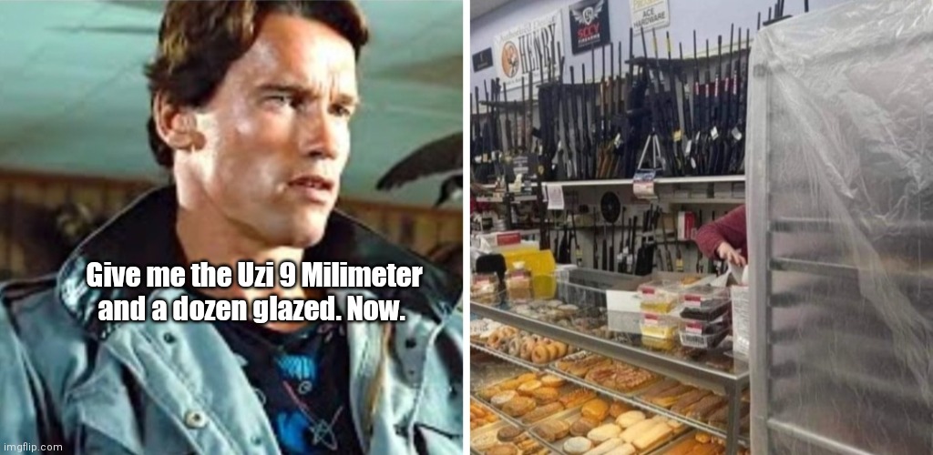 T-101 gets diabetes. |  Give me the Uzi 9 Milimeter and a dozen glazed. Now. | image tagged in funny | made w/ Imgflip meme maker