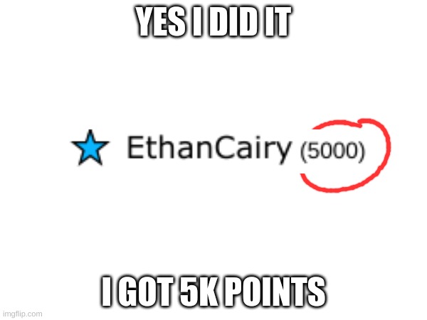 thank you everyone for the support | YES I DID IT; I GOT 5K POINTS | image tagged in blank white template | made w/ Imgflip meme maker