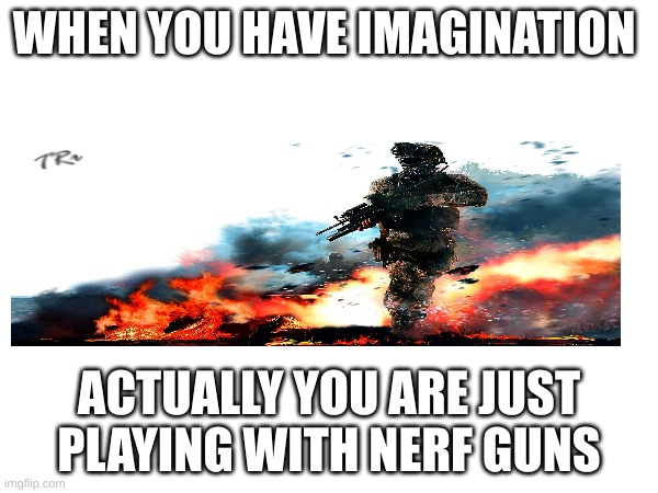 WHEN YOU HAVE IMAGINATION; ACTUALLY YOU ARE JUST PLAYING WITH NERF GUNS | made w/ Imgflip meme maker