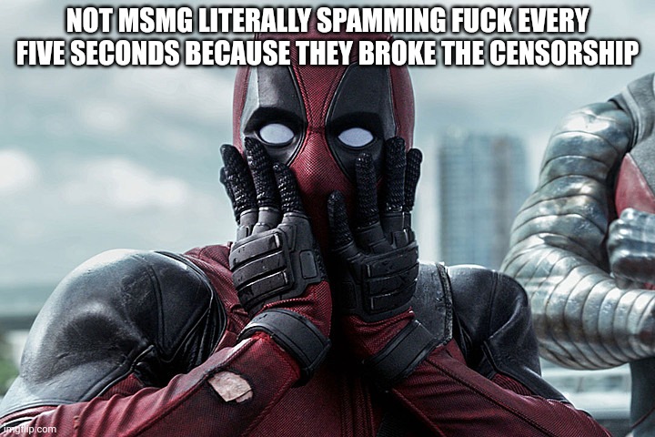 Le gasp | NOT MSMG LITERALLY SPAMMING FUСK EVERY FIVE SECONDS BECAUSE THEY BROKE THE CENSORSHIP | image tagged in deadpool - gasp | made w/ Imgflip meme maker