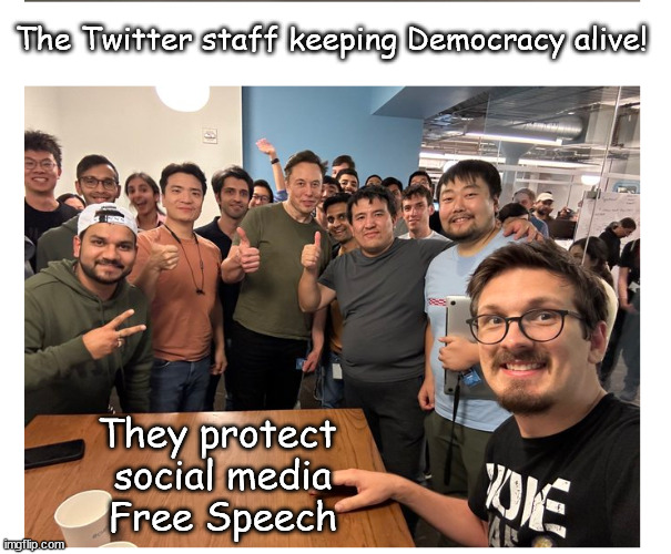 Protecting Democracy at Twitter where the Left worked to destroy it. | The Twitter staff keeping Democracy alive! They protect 
social media
Free Speech | image tagged in memes,politics | made w/ Imgflip meme maker