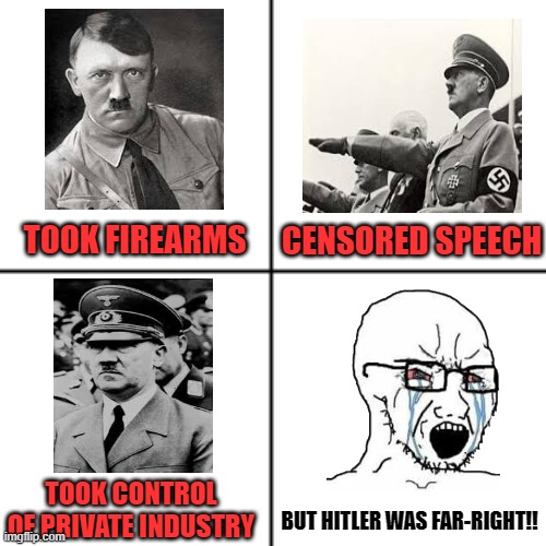 Hitler was a Leftist | TOOK FIREARMS; CENSORED SPEECH; TOOK CONTROL OF PRIVATE INDUSTRY; BUT HITLER WAS FAR-RIGHT!! | made w/ Imgflip meme maker