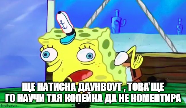 Retarded spongebob | ЩЕ НАТИСНА ДАУНВОУТ , ТОВА ЩЕ ГО НАУЧИ ТАЯ КОПЕЙКА ДА НЕ КОМЕНТИРА | image tagged in retarded spongebob | made w/ Imgflip meme maker