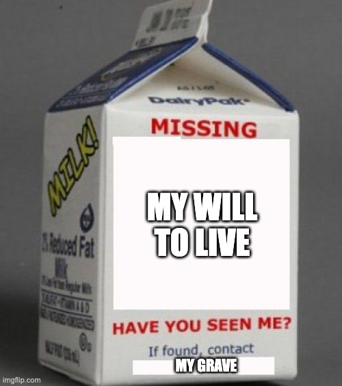 I would like it back | MY WILL TO LIVE; MY GRAVE | image tagged in milk carton | made w/ Imgflip meme maker