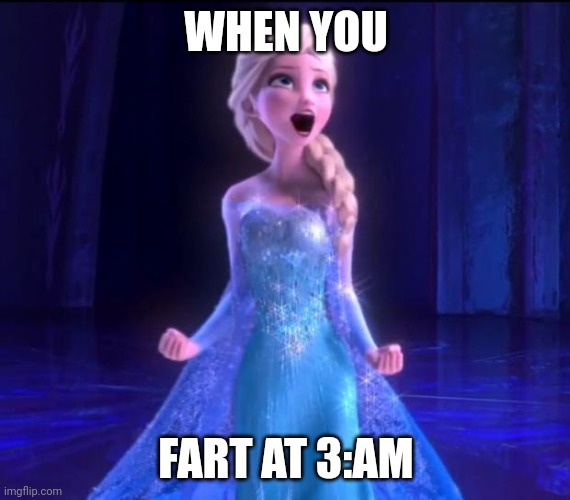 oop |  WHEN YOU; FART AT 3:AM | image tagged in let it go,frozen,elsa,3am,fart | made w/ Imgflip meme maker