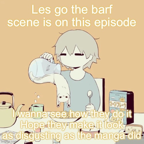 avogado6 | Les go the barf scene is on this episode; I wanna see how they do it
Hope they make it look as disgusting as the manga did | image tagged in avogado6 | made w/ Imgflip meme maker