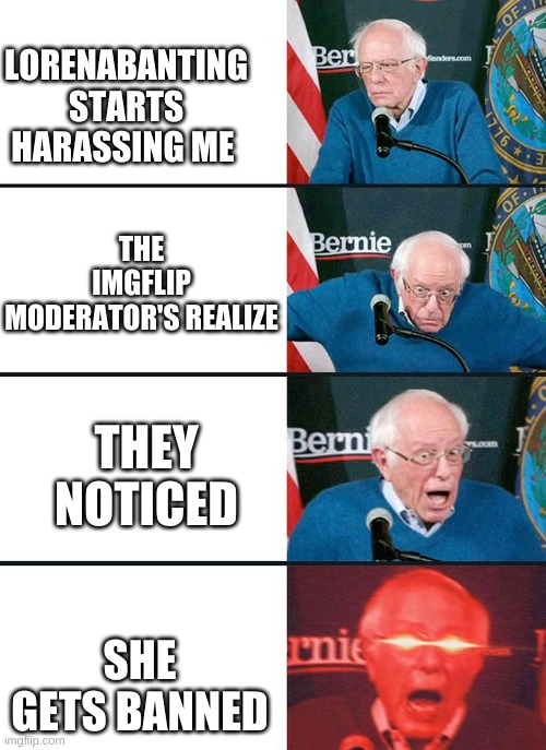 we shall celebrate | LORENABANTING STARTS HARASSING ME; THE IMGFLIP MODERATOR'S REALIZE; THEY NOTICED; SHE GETS BANNED | image tagged in bernie 4 stage,peace | made w/ Imgflip meme maker