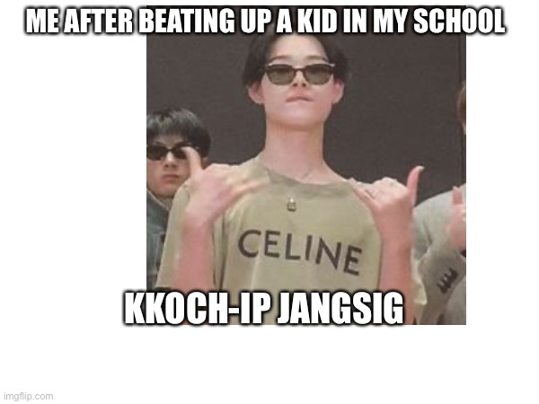 :D | ME AFTER BEATING UP A KID IN MY SCHOOL; KKOCH-IP JANGSIG | image tagged in this is fine | made w/ Imgflip meme maker