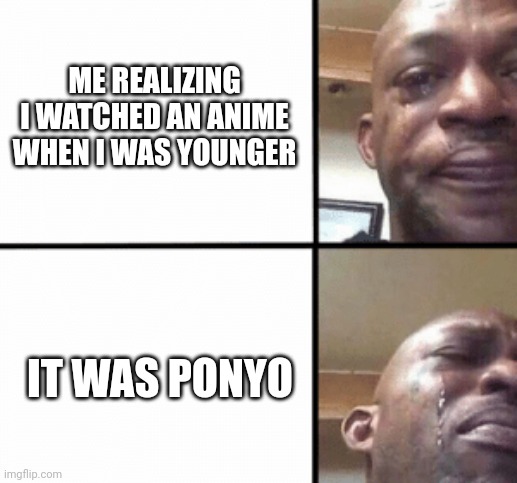 It was such a bad movie that I didn't get addicted, thankfully | ME REALIZING I WATCHED AN ANIME WHEN I WAS YOUNGER; IT WAS PONYO | image tagged in crying guy/devastated guy | made w/ Imgflip meme maker