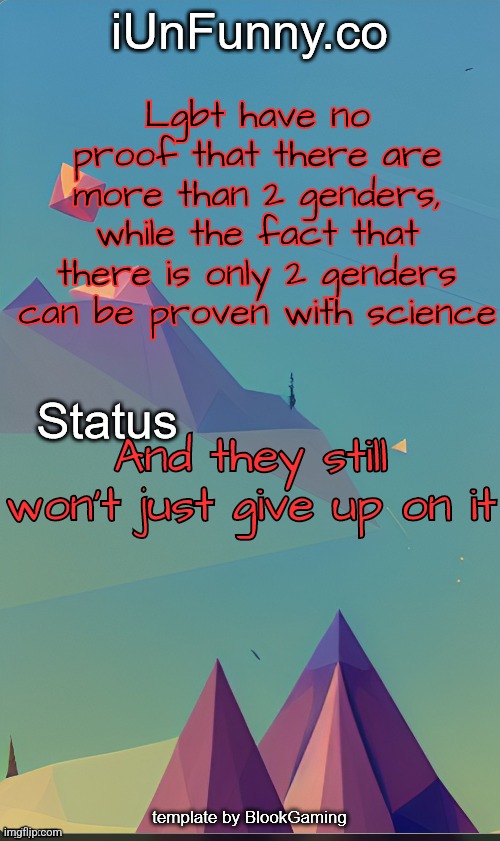 Dis is why im homophobic | Lgbt have no proof that there are more than 2 genders, while the fact that there is only 2 genders can be proven with science; And they still won't just give up on it | image tagged in unfunny's template by blook | made w/ Imgflip meme maker