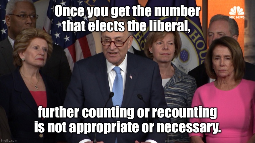 Democrat congressmen | Once you get the number that elects the liberal, further counting or recounting is not appropriate or necessary. | image tagged in democrat congressmen | made w/ Imgflip meme maker
