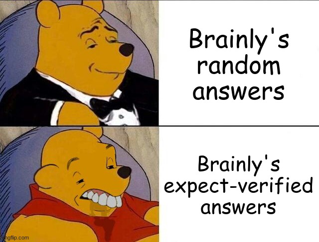 Tuxedo Winnie the Pooh grossed reverse | Brainly's random answers; Brainly's expect-verified answers | image tagged in tuxedo winnie the pooh grossed reverse | made w/ Imgflip meme maker