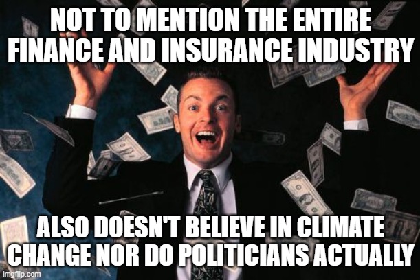 Money Man Meme | NOT TO MENTION THE ENTIRE FINANCE AND INSURANCE INDUSTRY ALSO DOESN'T BELIEVE IN CLIMATE CHANGE NOR DO POLITICIANS ACTUALLY | image tagged in memes,money man | made w/ Imgflip meme maker