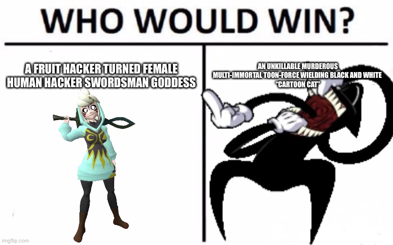Who would win? Melon goddess vs an unkillable “Cartoon Cat”? |  A FRUIT HACKER TURNED FEMALE HUMAN HACKER SWORDSMAN GODDESS; AN UNKILLABLE MURDEROUS MULTI-IMMORTAL TOON-FORCE WIELDING BLACK AND WHITE 
“CARTOON CAT” | image tagged in cartoon cat,smg4,melony,who would win,cartoons,goddess | made w/ Imgflip meme maker