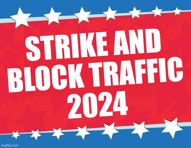 Campaign Sign | STRIKE AND
BLOCK TRAFFIC
2024 | image tagged in campaign sign | made w/ Imgflip meme maker