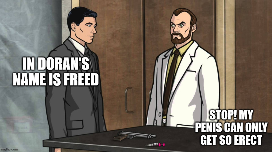 Archer - my penis can only get so erect | IN DORAN'S NAME IS FREED; STOP! MY PENIS CAN ONLY GET SO ERECT | image tagged in archer - my penis can only get so erect | made w/ Imgflip meme maker