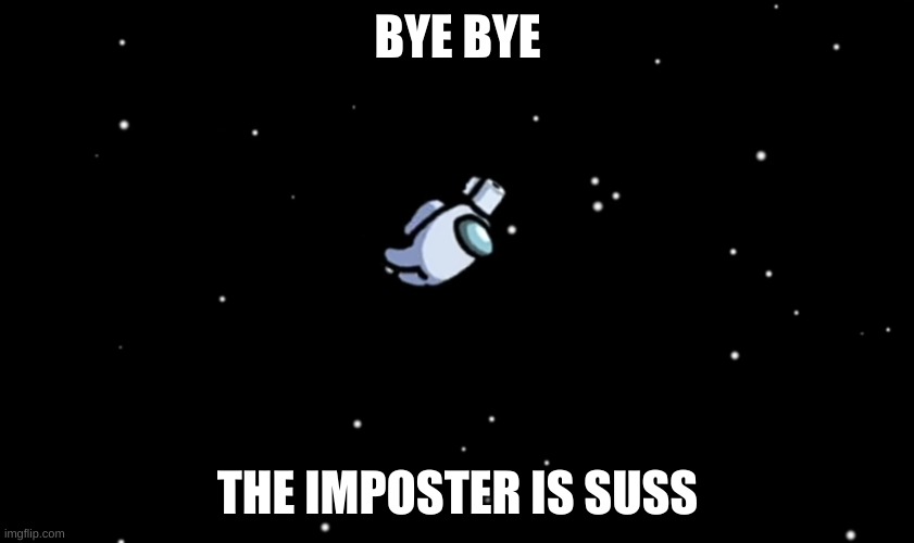 Among Us ejected | BYE BYE; THE IMPOSTER IS SUSS | image tagged in among us ejected | made w/ Imgflip meme maker