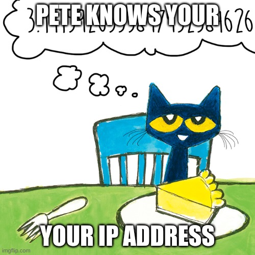 i know where you live | PETE KNOWS YOUR; YOUR IP ADDRESS | image tagged in pete the cat,books,reading,ip address,we are going to beat you to death | made w/ Imgflip meme maker
